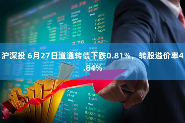 沪深投 6月27日道通转债下跌0.81%，转股溢价率4.84%