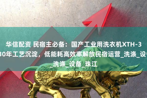 华信配资 民宿主必备：国产工业用洗衣机XTH-380D，30年工艺沉淀，低能耗高效率解放民宿运营_洗涤_设备_珠江