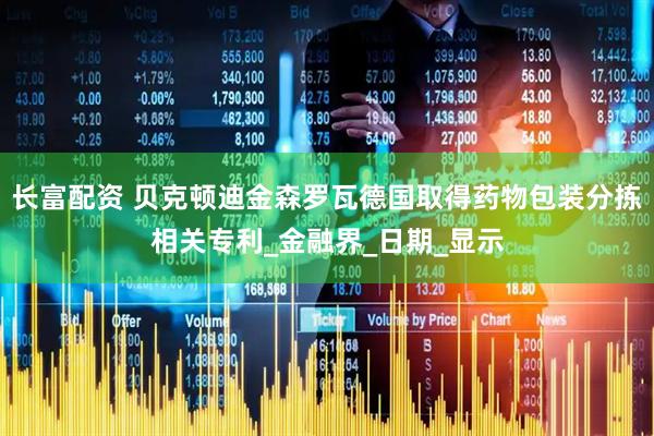 长富配资 贝克顿迪金森罗瓦德国取得药物包装分拣相关专利_金融界_日期_显示