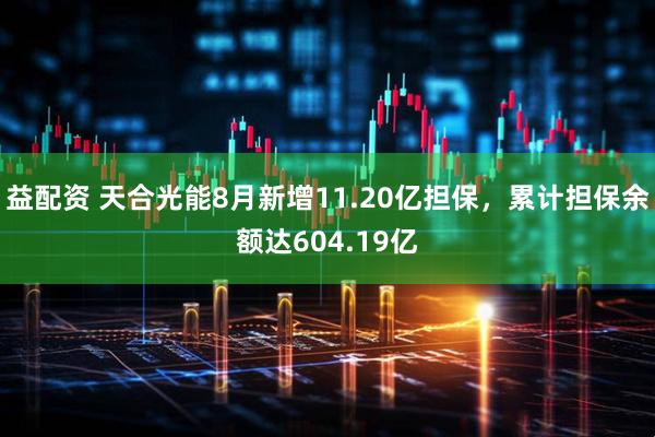 益配资 天合光能8月新增11.20亿担保，累计担保余额达604.19亿