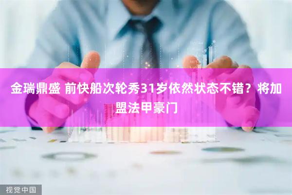 金瑞鼎盛 前快船次轮秀31岁依然状态不错？将加盟法甲豪门