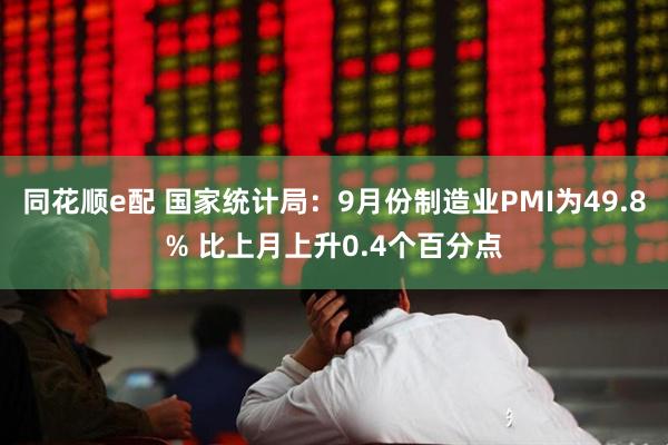 同花顺e配 国家统计局：9月份制造业PMI为49.8% 比上月上升0.4个百分点