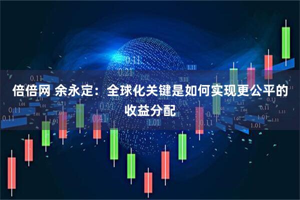 倍倍网 余永定：全球化关键是如何实现更公平的收益分配