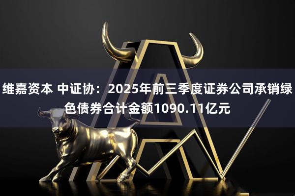 维嘉资本 中证协：2025年前三季度证券公司承销绿色债券合计金额1090.11亿元