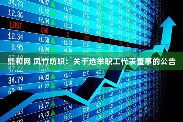 鼎和网 凤竹纺织：关于选举职工代表董事的公告