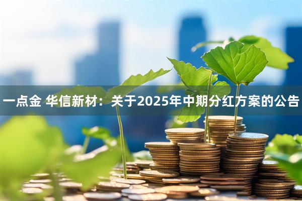 一点金 华信新材：关于2025年中期分红方案的公告