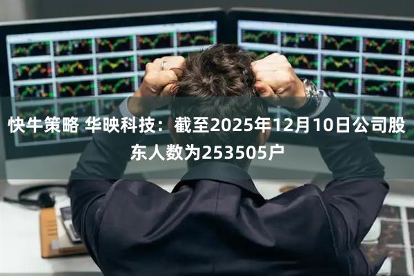 快牛策略 华映科技：截至2025年12月10日公司股东人数为253505户