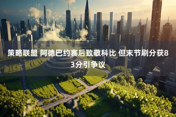 策略联盟 阿德巴约赛后致敬科比 但末节刷分获83分引争议