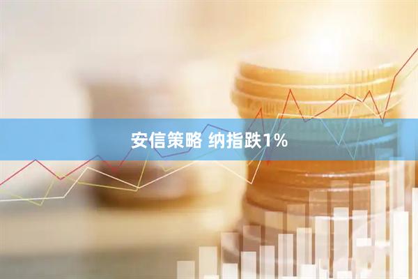 安信策略 纳指跌1%